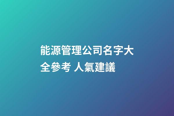 能源管理公司名字大全參考 人氣建議-第1張-公司起名-玄機派